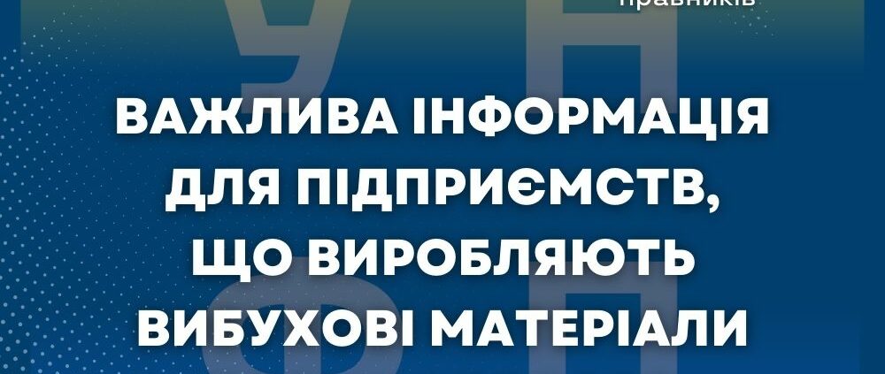 Важлива інформація для підприємств, що виробляють вибухові матеріали промислового призначення